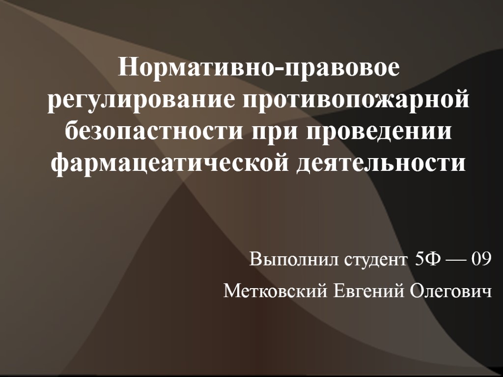 Нормативно-правовое регулирование противопожарной безопастности при проведении фармацеатической деятельности Выполнил студент 5Ф — 09 Метковский